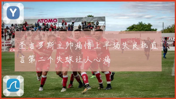 圣吉罗斯主帅痛惜上半场失良机直言第二个失球让人心痛