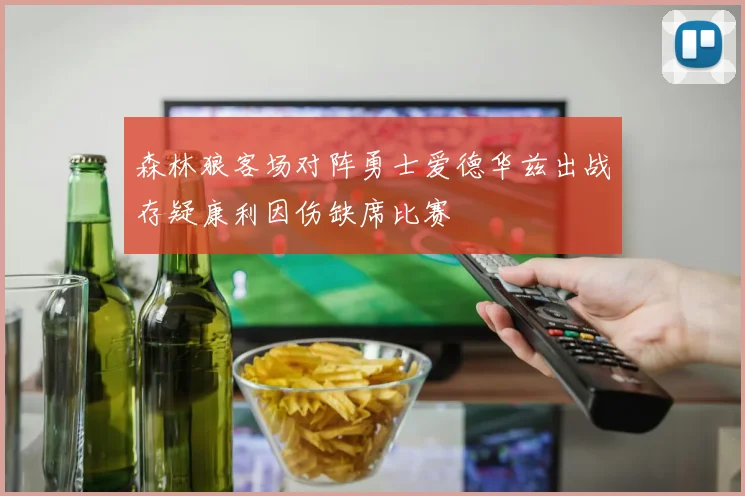 森林狼客场对阵勇士爱德华兹出战存疑康利因伤缺席比赛