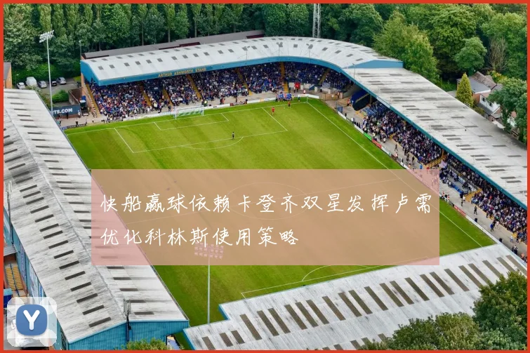 快船赢球依赖卡登齐双星发挥卢需优化科林斯使用策略