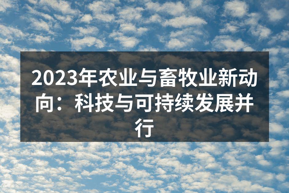 2023年农业与畜牧业新动向：科技与可持续发展并行