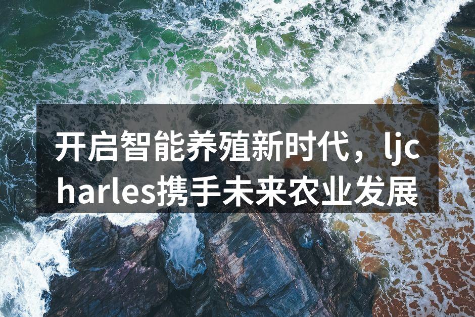 开启智能养殖新时代，ljcharles携手未来农业发展