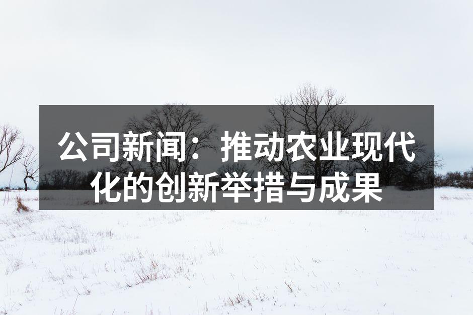 公司新闻：推动农业现代化的创新举措与成果